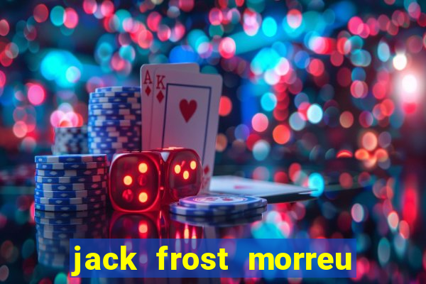 jack frost morreu com quantos anos