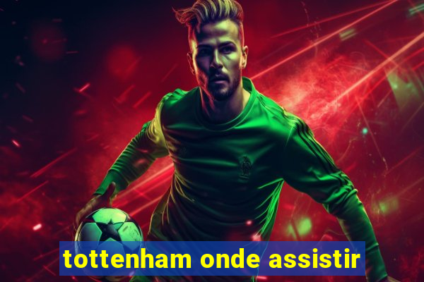 tottenham onde assistir