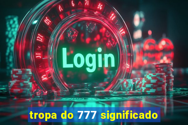 tropa do 777 significado