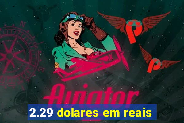 2.29 dolares em reais