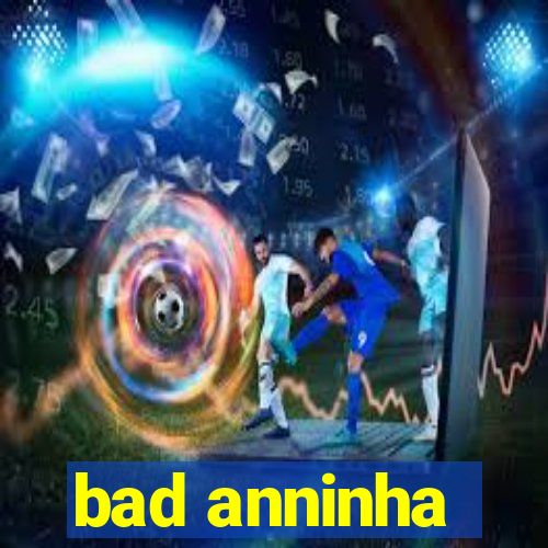 bad anninha