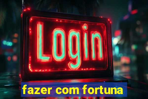 fazer com fortuna