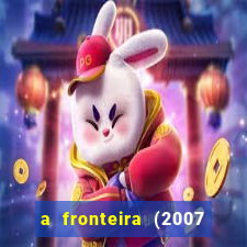 a fronteira (2007 filme completo download)