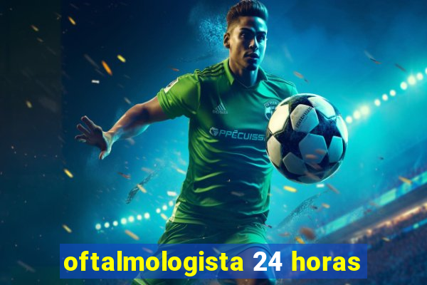 oftalmologista 24 horas