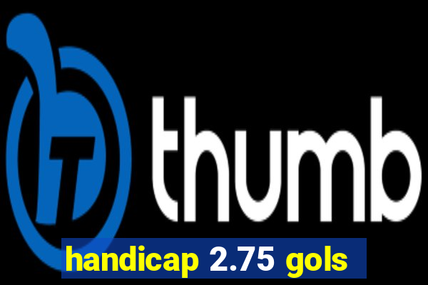 handicap 2.75 gols