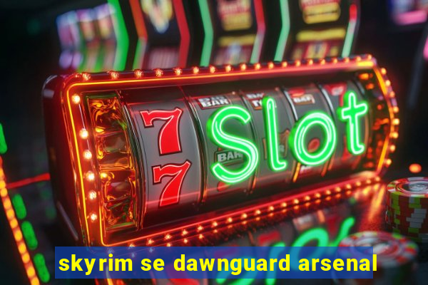 skyrim se dawnguard arsenal