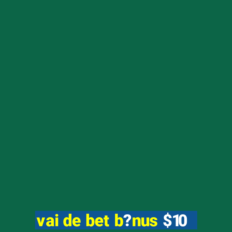 vai de bet b?nus $10