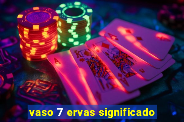 vaso 7 ervas significado