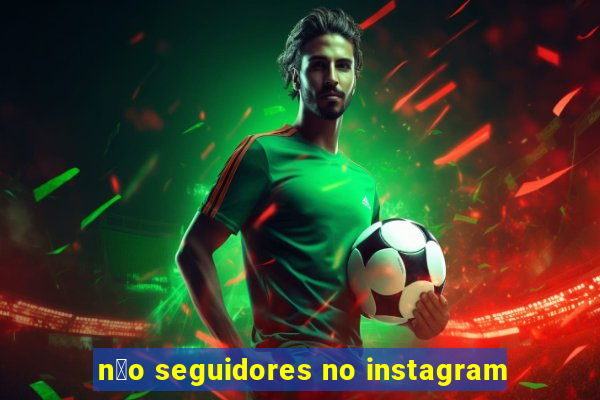 n茫o seguidores no instagram