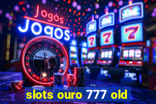 slots ouro 777 old