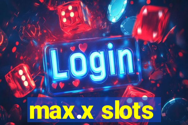 max.x slots