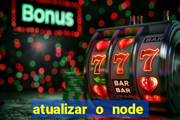 atualizar o node no windows