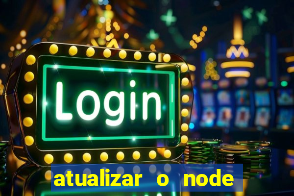 atualizar o node no windows