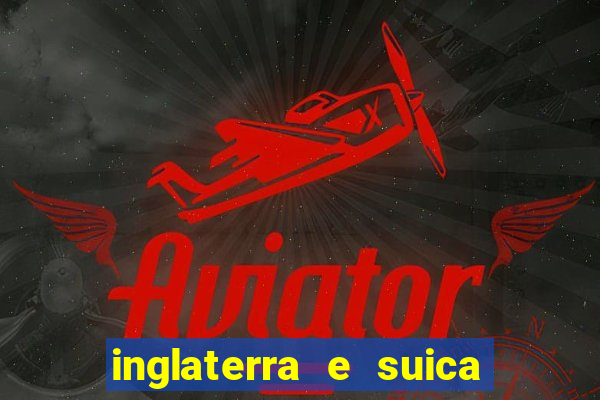 inglaterra e suica ao vivo