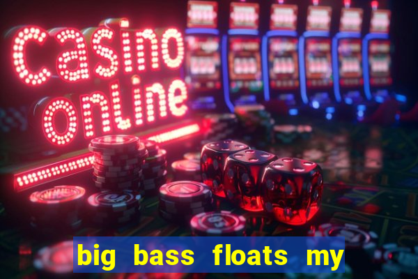 big bass floats my boat gratis