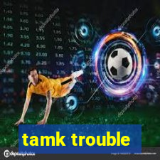 tamk trouble