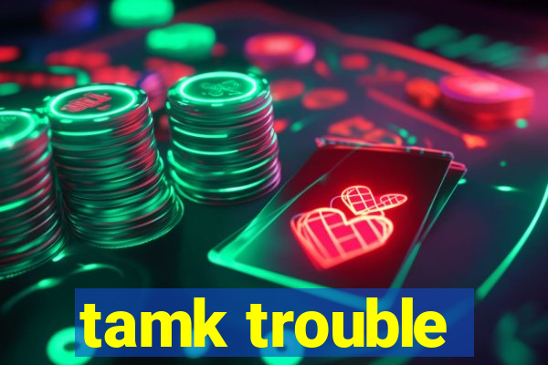 tamk trouble