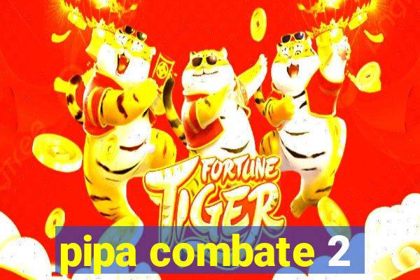 pipa combate 2