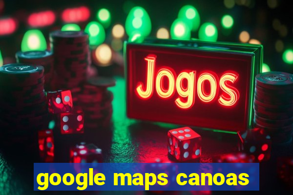 google maps canoas