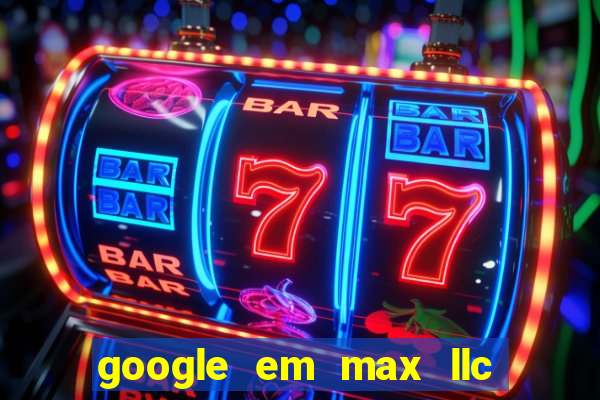 google em max llc o'que é