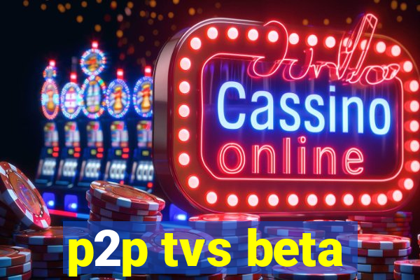 p2p tvs beta