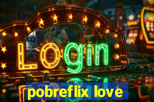 pobreflix love