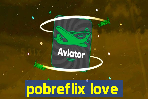 pobreflix love