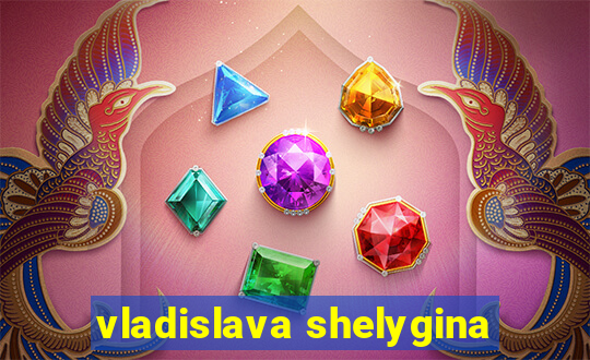 vladislava shelygina