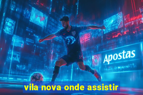 vila nova onde assistir