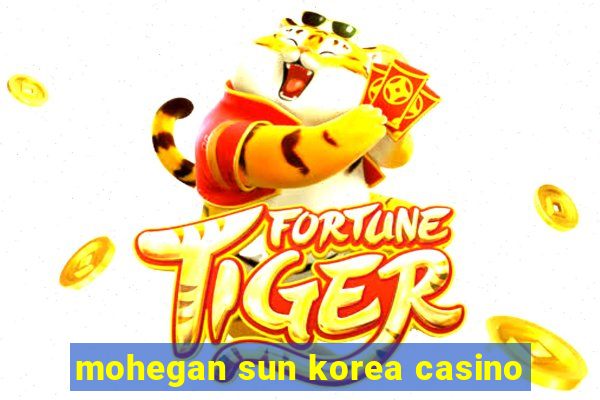 mohegan sun korea casino