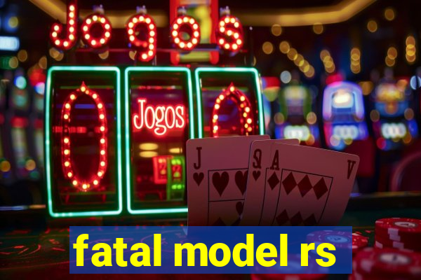 fatal model rs