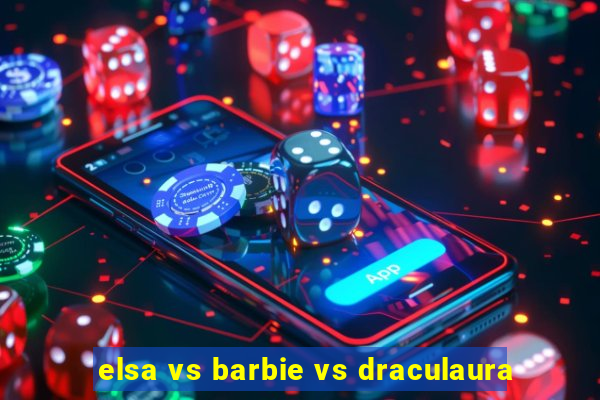 elsa vs barbie vs draculaura