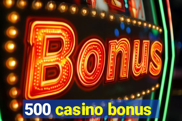 500 casino bonus