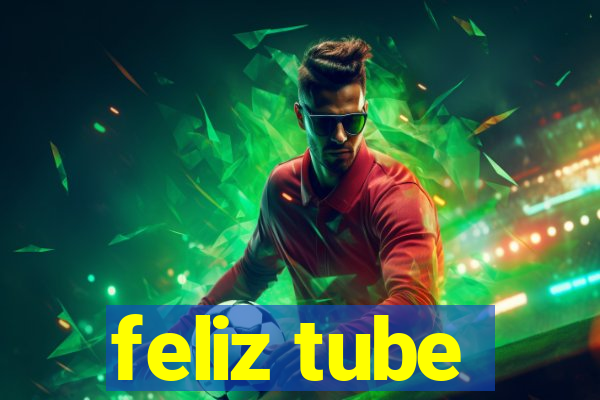 feliz tube