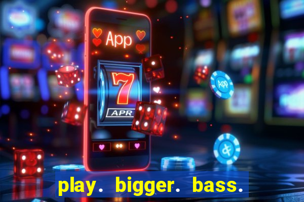 play. bigger. bass. bonanza. slots.