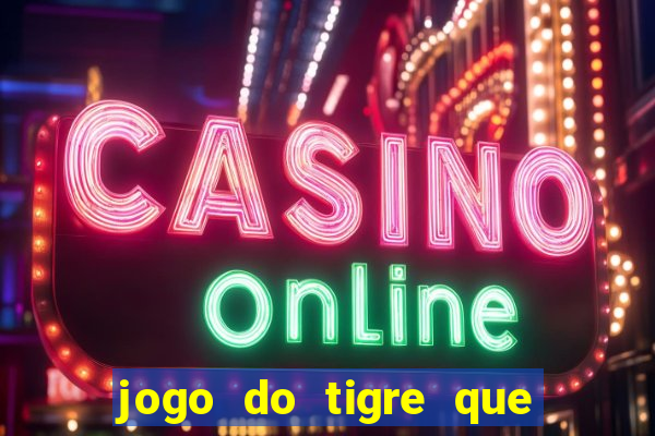 jogo do tigre que dar dinheiro