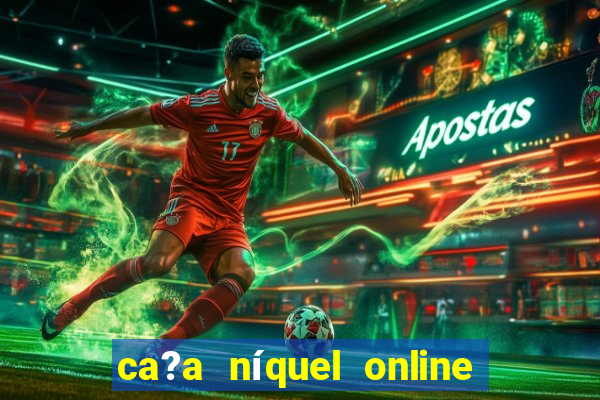 ca?a níquel online valendo dinheiro