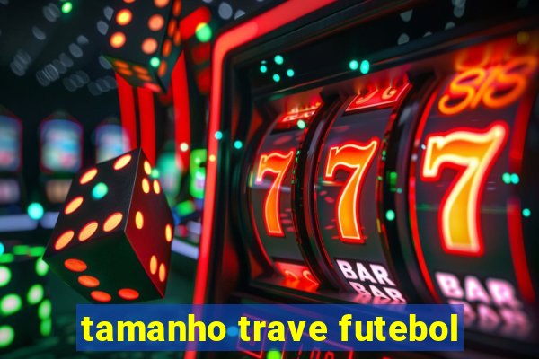 tamanho trave futebol