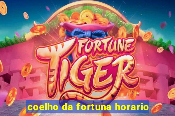 coelho da fortuna horario