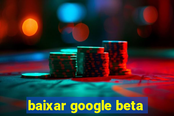 baixar google beta