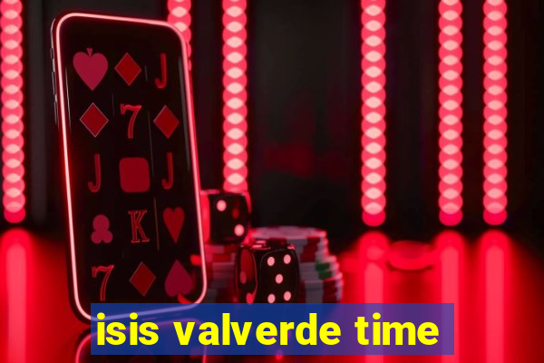 isis valverde time