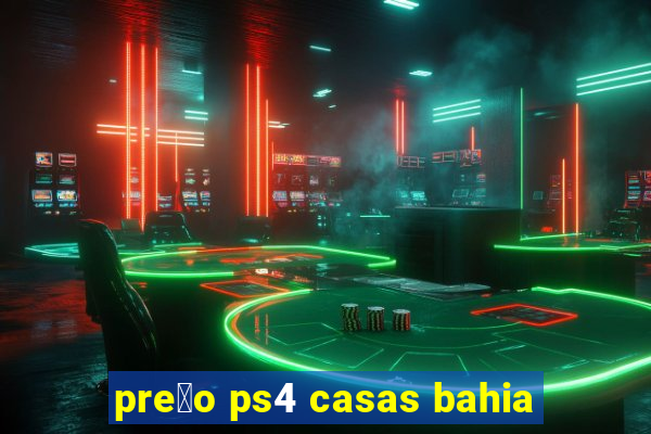 pre莽o ps4 casas bahia