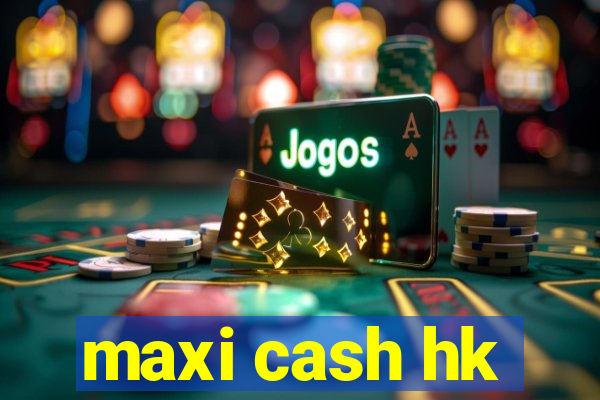 maxi cash hk