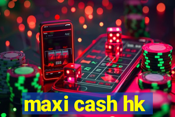 maxi cash hk