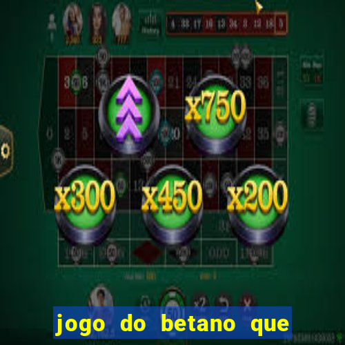 jogo do betano que ganha dinheiro