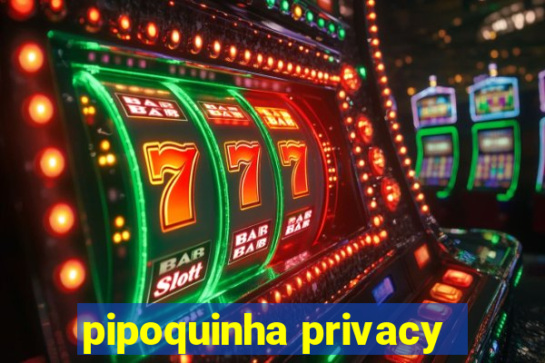 pipoquinha privacy