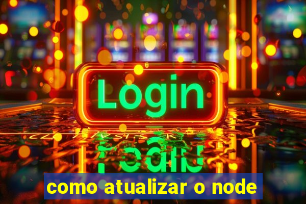 como atualizar o node