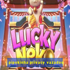 pipokinha privacy vazados