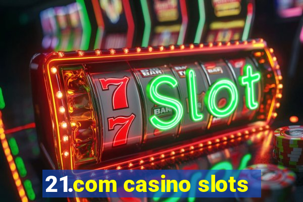 21.com casino slots