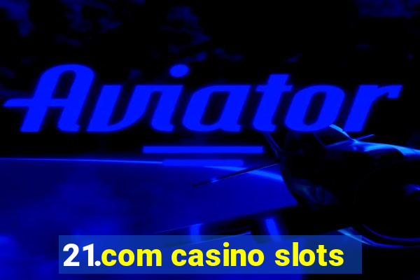 21.com casino slots